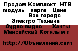 Продам Комплект “НТВ-модуль“  карта › Цена ­ 4 720 - Все города Электро-Техника » Аудио-видео   . Ханты-Мансийский,Когалым г.